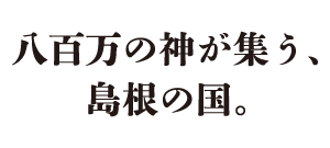 八百万の神が集う、島根の国